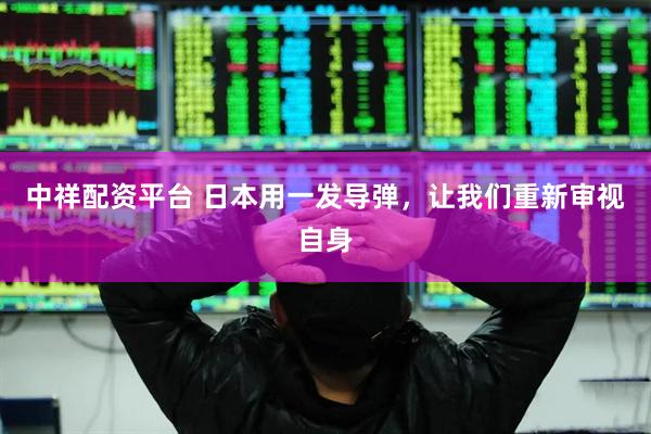 中祥配资平台 日本用一发导弹，让我们重新审视自身