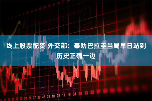 线上股票配资 外交部：奉劝巴拉圭当局早日站到历史正确一边