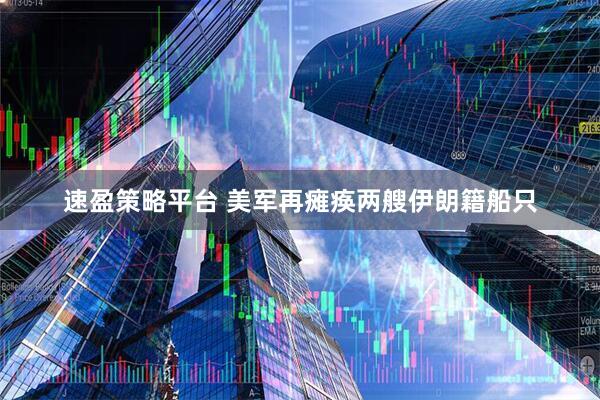 速盈策略平台 美军再瘫痪两艘伊朗籍船只