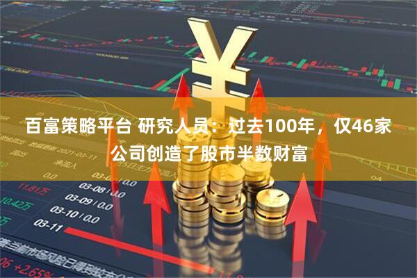 百富策略平台 研究人员：过去100年，仅46家公司创造了股市半数财富