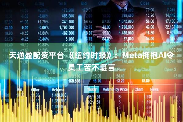 天通盈配资平台 《纽约时报》：Meta拥抱AI令员工苦不堪言