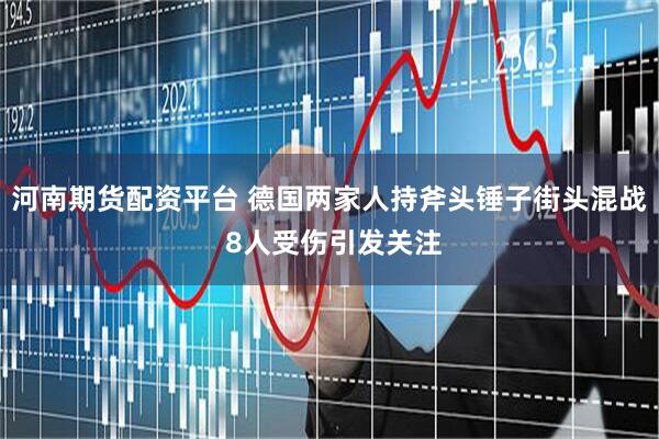 河南期货配资平台 德国两家人持斧头锤子街头混战 8人受伤引发关注