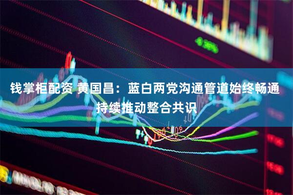 钱掌柜配资 黄国昌：蓝白两党沟通管道始终畅通 持续推动整合共识